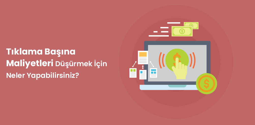 Tıklama Başına Maliyetleri Düşürmek İçin Neler Yapabilirsiniz?